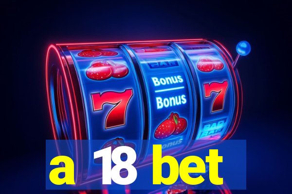 a 18 bet